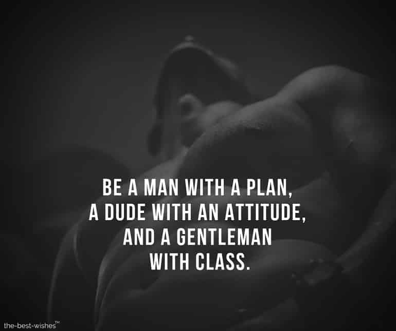 be a man with a plan, a dude with an attitude, and a gentleman with class