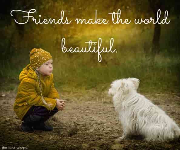 friends make the world beautiful