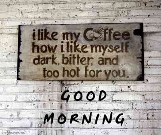 good morning coffee quotes pictures i like my coffee how I like myself dark bitter and too hot for you