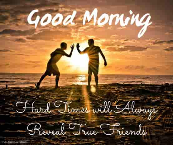 good morning messages for friends hard times will always reveal true friends