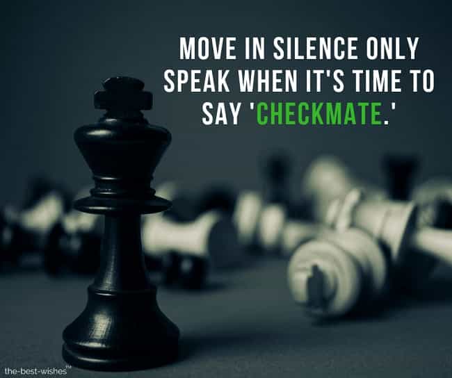 move in silence only speak when its time to say checkmate
