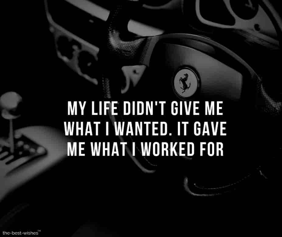 my life didn't give me what i wanted it gave me what i worked for