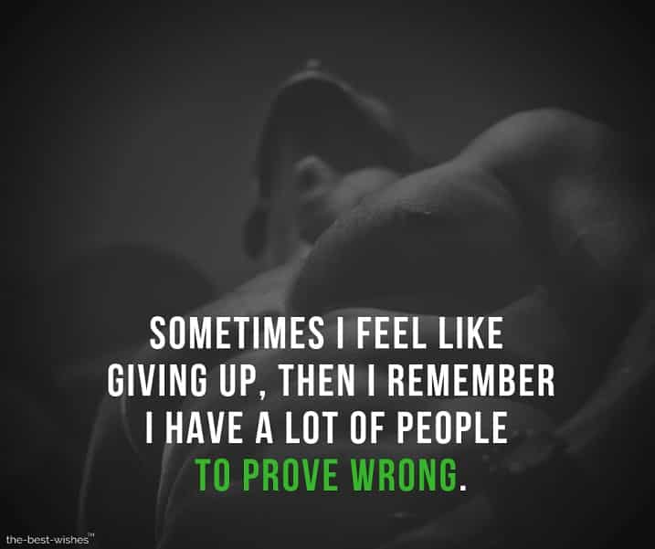 sometimes i feel like giving up, then i remember i have a lot of people to prove wrong